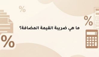 دليل لكل ما تحتاج معرفته عن ما هي ضريبة القيمة المضافة